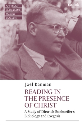 Image for Reading in the Presence of Christ: A Study of Dietrich Bonhoeffer's Bibliology and Exegesis (T&T Clark New Studies in Bonhoeffer?s Theology and Ethics)