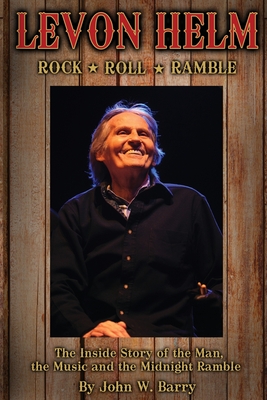 Levon Helm: Rock, Roll & Ramble: The Inside Story of the Man, the Music and the Midnight Ramble