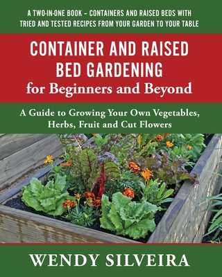Container and Raised Bed Gardening for Beginners and Beyond: A Guide to Growing Your Own Vegetables, Herbs, Fruit and Cut Flowers (Raised Bed and . for Beginner and Advanced Gardeners)
