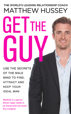 Get the Guy Use the Secrets of the Male Mind to Find, Attract and Keep Your Ideal Man. Matthew Hussey with Stephen Hussey