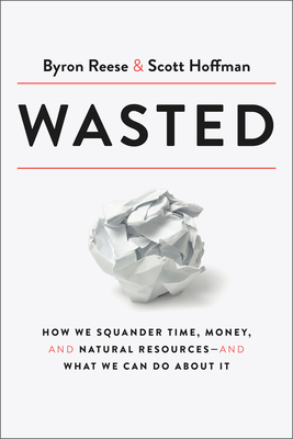 Image for Wasted: How We Squander Time, Money, and Natural Resources-and What We Can Do About It Wasted: How We Squander Time, Money, and Natural Resources-and What We Can Do About It