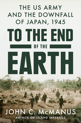 Image for To The End Of The Earth: The Us Army And The Downfall Of Japan, 1945 To The End Of The Earth: The Us Army And The Downfall Of Japan, 1945