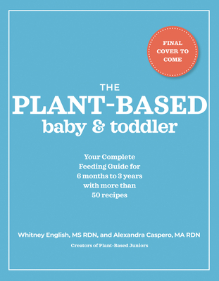 The Plant-Based Baby and Toddler: Your Complete Feeding Guide for the First 3 Years