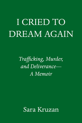 I Cried to Dream Again: Trafficking, Murder, and Deliverance -- A Memoir