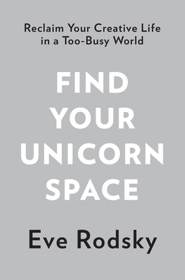 Find Your Unicorn Space: Reclaim Your Creative Life in a Too-Busy World