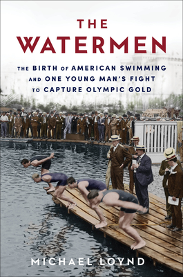 Watermen: The Birth of American Swimming and One Young Man's Fight to Capture Olympic Gold