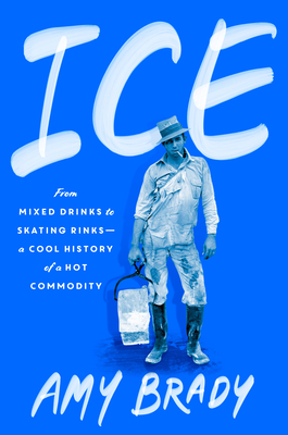 Ice: From Mixed Drinks to Skating Rinks--a Cool History of a Hot Commodity