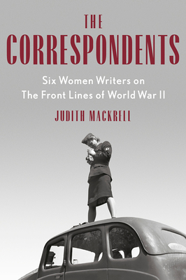 The Correspondents: Six Women Writers On The Front