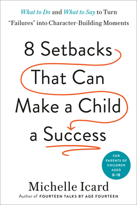 Eight Setbacks That Can Make a Child a Success: What to Do and What to Say to Turn Failures into Character-Building Moments