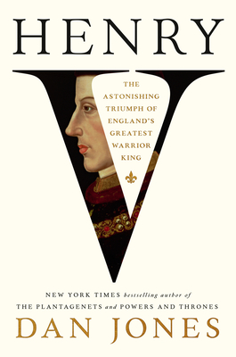 HENRY V: THE ASTONISHING TRIUMPH OF ENGLAND'S GREATEST WARRIOR KING