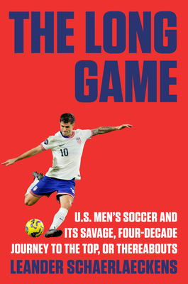 Long Game: U.S. Men's Soccer and Its Savage, Four-Decade Journey to the Top, or Thereabouts