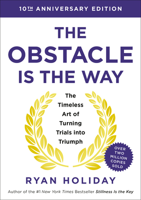 The Obstacle Is the Way Expanded 10th Anniversary Edition: The Timeless Art of Turning Trials Into Triumph (Revised)