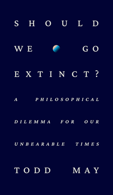 Should We Go Extinct: A Philosophical Dilemma for Our Unbearable Times