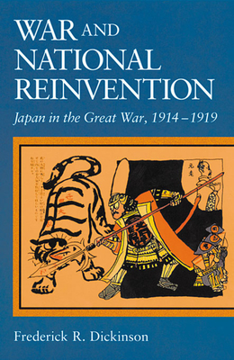 War and National Reinvention: Japan in the Great War, 1914-1919 (Harvard East Asian Monographs)