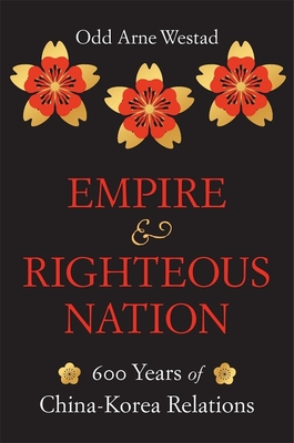 Empire and Righteous Nation: 600 Years of China-Korea Relations (The Edwin O. Reischauer Lectures)
