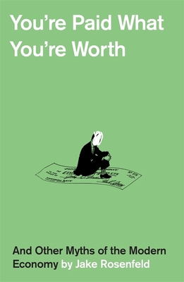 Youre Paid What Youre Worth: And Other Myths of the Modern Economy