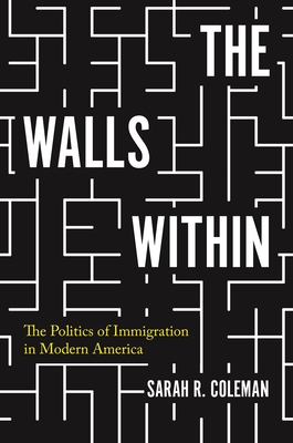 The Walls Within: The Politics of Immigration in Modern America (Politics and Society in Modern America)