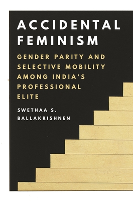 Accidental Feminism: Gender Parity and Selective Mobility among Indias Professional Elite