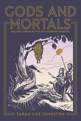 Gods and Mortals: Ancient Greek Myths for Modern Readers