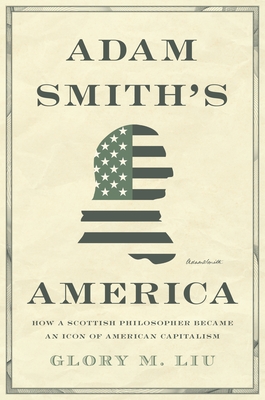 Adam Smiths America: How a Scottish Philosopher Became an Icon of American Capitalism