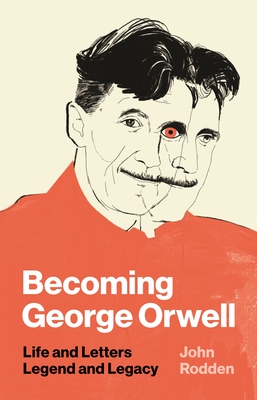 Image for Becoming George Orwell: Life and Letters, Legend and Legacy Becoming George Orwell: Life and Letters, Legend and Legacy