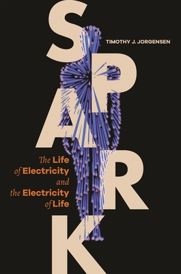 Spark: The Life of Electricity and the Electricity of Life / ]Ctimothy J. Jorgensen