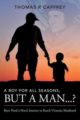 A Boy for All Seasons, but a Man.: Boys Need a Hero's Journey to Reach Virtuous Manhood