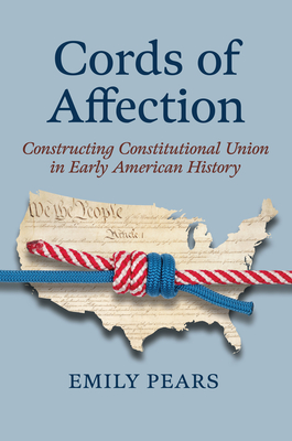 Cords of Affection: Constructing Constitutional Union in Early American History (American Political Thought)