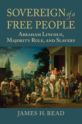 Sovereign of a Free People: Lincoln, Slavery, and Majority Rule (American Political Thought)