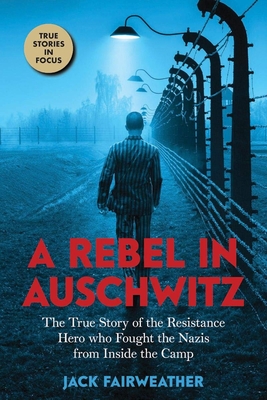 A Rebel in Auschwitz: The True Story of the Resistance Hero who Fought the s from Inside the Camp