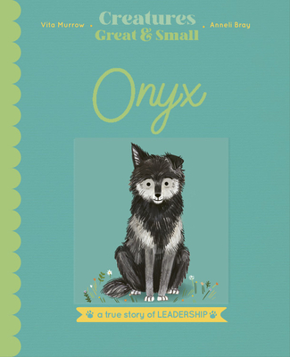 Onyx: The Wolf Who Found a New Way to be a Leader (True Stories of Animal Heroes)
