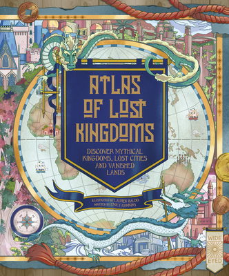 Atlas of Lost Kingdoms: Discover Mythical Lands, Lost Cities and Vanished Islands