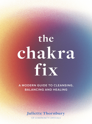The Chakra Fix: A Modern Guide to Cleansing, Balancing and Healing (Volume 5) (Fix Series, 5)