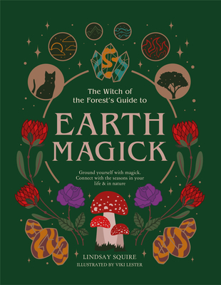 The Witch of the Forest's Guide to Earth Magick: Ground yourself with magick. Connect with the seasons in your life & in nature