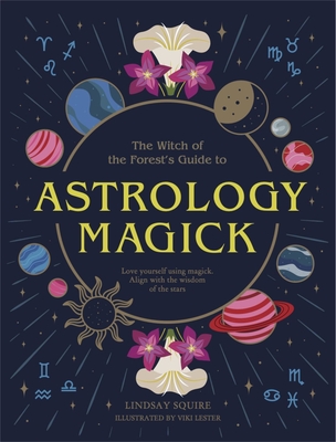Astrology Magick: Love yourself using magick. Align with the wisdom of the stars. (The Witch of the Forest's Guide to)