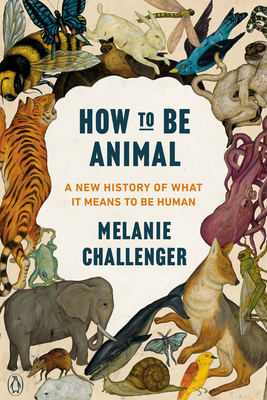 Image for HOW TO BE ANIMAL: A NEW HISTORY OF WHAT IT MEANS TO BE HUMAN