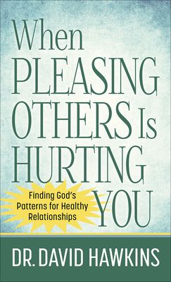 When Pleasing Others Is Hurting You: Finding God's Patterns for Healthy Relationships