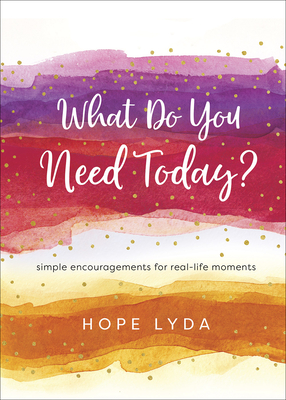 What Do You Need Today: Simple Encouragements for Real-Life Moments