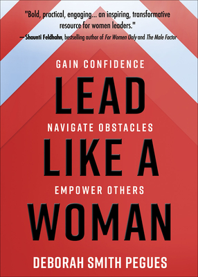 Lead Like a Woman: Gain Confidence, Navigate Obstacles, Empower Others