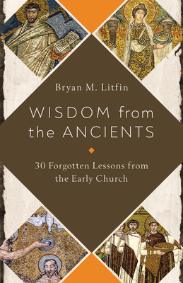 Wisdom from the Ancients: 30 Forgotten Lessons from the Early Church