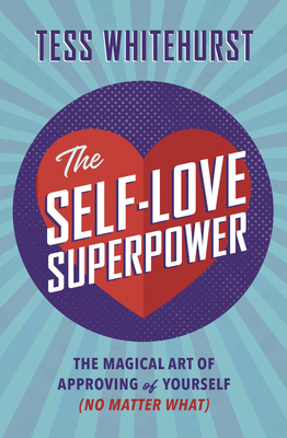 The Self-Love Superpower: The Magical Art of Approving of Yourself (No Matter What)