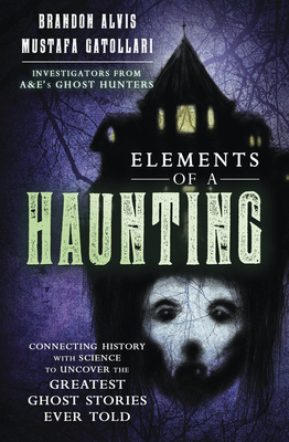 Image for Elements of a Haunting: Connecting History with Science to Uncover the Greatest Ghost Stories Ever Told Elements of a Haunting: Connecting History with Science to Uncover the Greatest Ghost Stories Ever Told