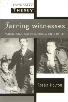 Jarring Witnesses: Modern Fiction and the Representation of History (Postmodern Theory EUP)
