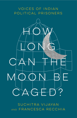 How Long Can the Moon Be Caged: Voices of Indian Political Prisoners