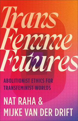 Image for Trans Femme Futures: Abolitionist Ethics for Transfeminist Worlds Trans Femme Futures: Abolitionist Ethics for Transfeminist Worlds