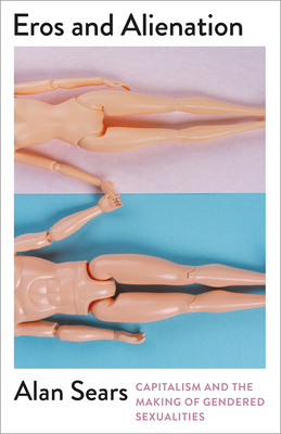 Eros and Alienation: Capitalism and the Making of Gendered Sexualities (Mapping Social Reproduction Theory)