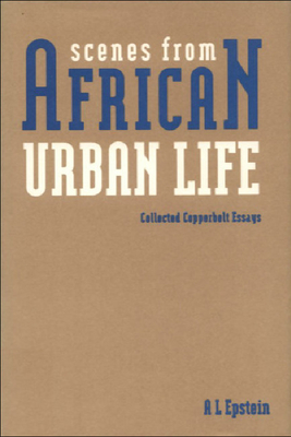 Scenes from African Urban Life: Collected Copperbelt Papers