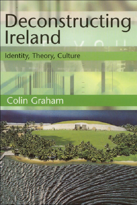 Deconstructing Ireland: Identity, Theory, Culture (Tendencies: Identities, Texts, Cultures)