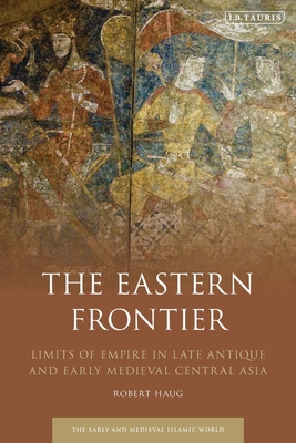 Image for Eastern Frontier, The: Limits of Empire in Late Antique and Early Medieval Central Asia (Early and Medieval Islamic World)