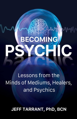Becoming Psychic: Lessons from the Minds of Mediums, Healers, and Psychics